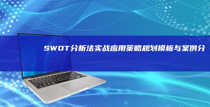 SWOT分析法实战应用：策略规划模板与案例分析