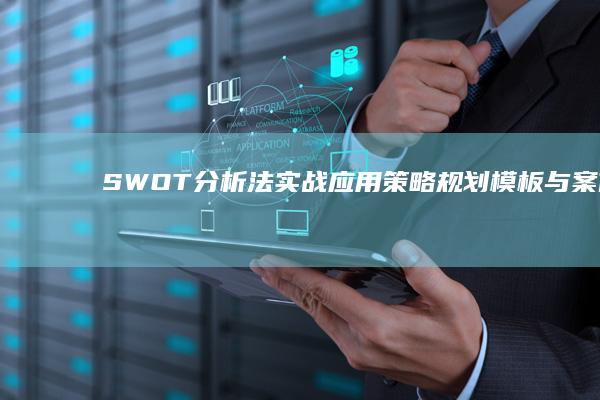 SWOT分析法实战应用：策略规划模板与案例分析